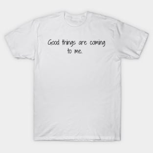 Good things are coming to me. T-Shirt